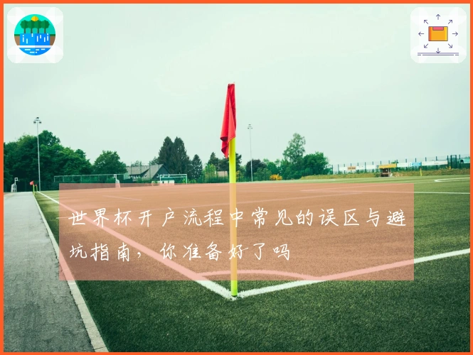 世界杯开户流程中常见的误区与避坑指南,你准备好了吗