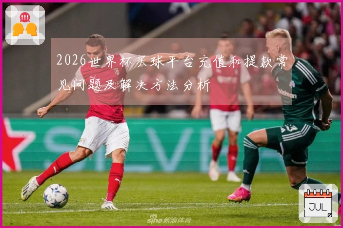 2026世界杯买球平台充值和提款常见问题及解决方法分析