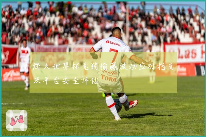烽火世界杯竞猜输赢波动应对指南及平台安全评估