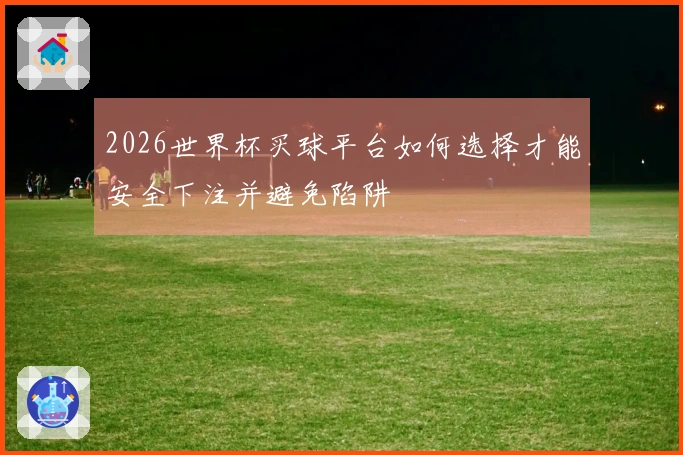 2026世界杯买球平台如何选择才能安全下注并避免陷阱