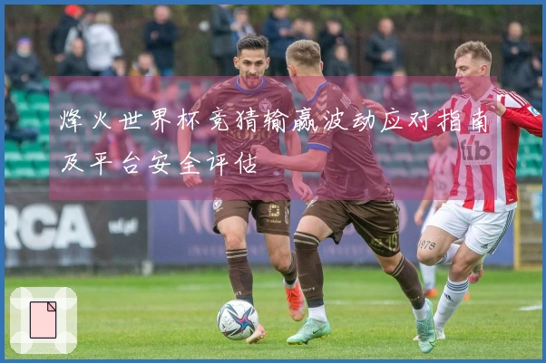 烽火世界杯竞猜输赢波动应对指南及平台安全评估