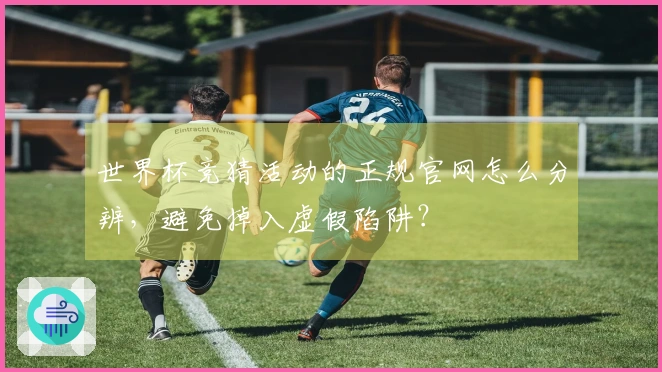 世界杯竞猜活动的正规官网怎么分辨，避免掉入虚假陷阱？