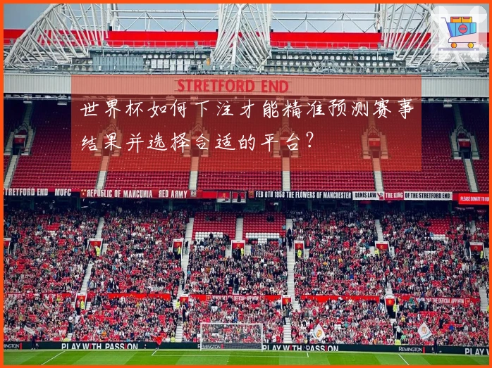世界杯如何下注才能精准预测赛事结果并选择合适的平台?