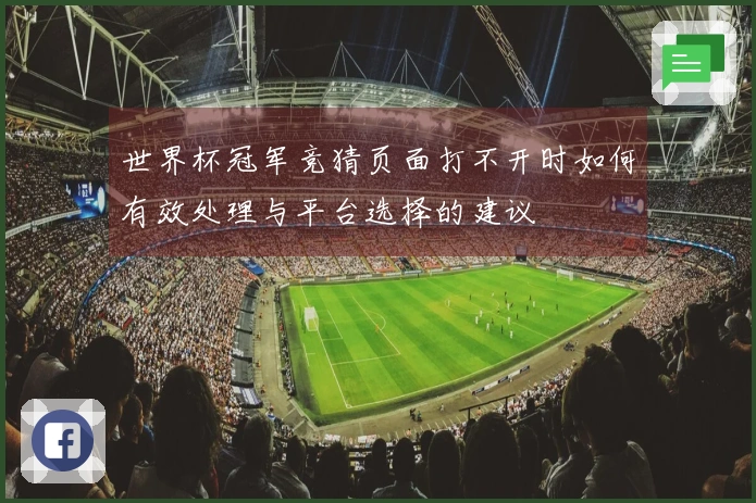 世界杯冠军竞猜页面打不开时如何有效处理与平台选择的建议