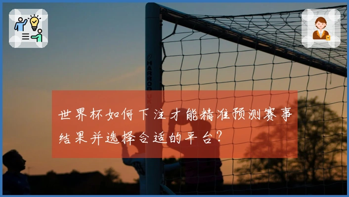 世界杯如何下注才能精准预测赛事结果并选择合适的平台？