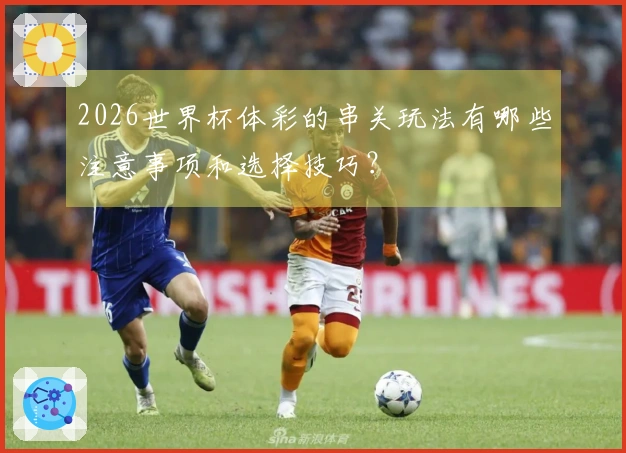 2026世界杯体彩的串关玩法有哪些注意事项和选择技巧？