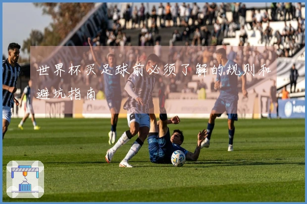 世界杯买足球前必须了解的规则和避坑指南
