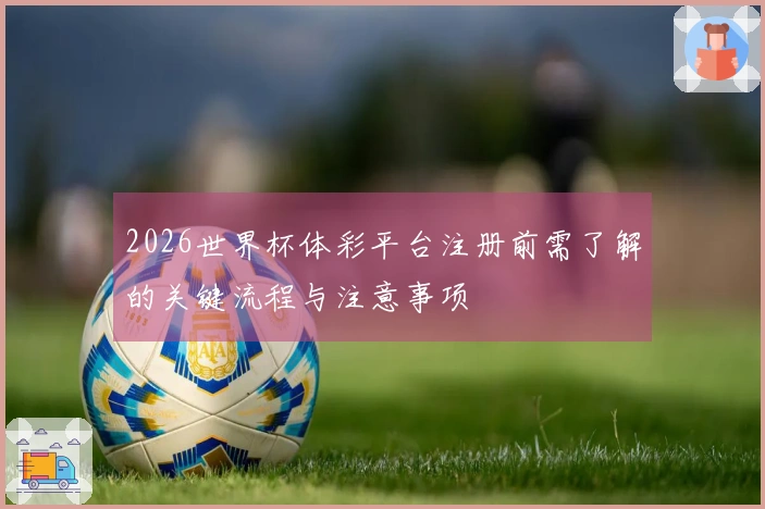 2026世界杯体彩平台注册前需了解的关键流程与注意事项