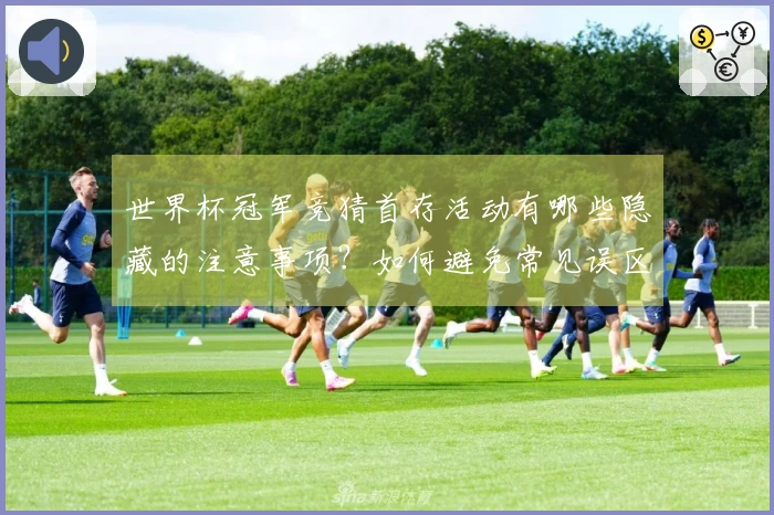 世界杯冠军竞猜首存活动有哪些隐藏的注意事项？如何避免常见误区？