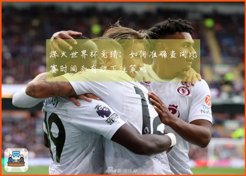 烽火世界杯竞猜：如何准确查询比赛时间和有效下注策略