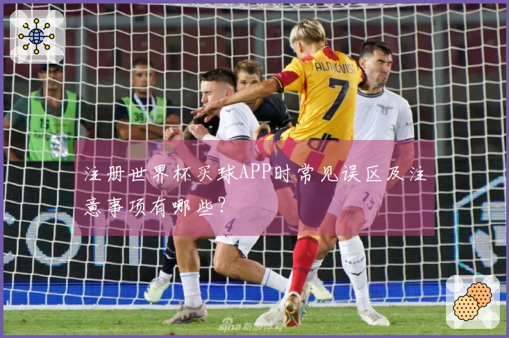 注册世界杯买球APP时常见误区及注意事项有哪些？
