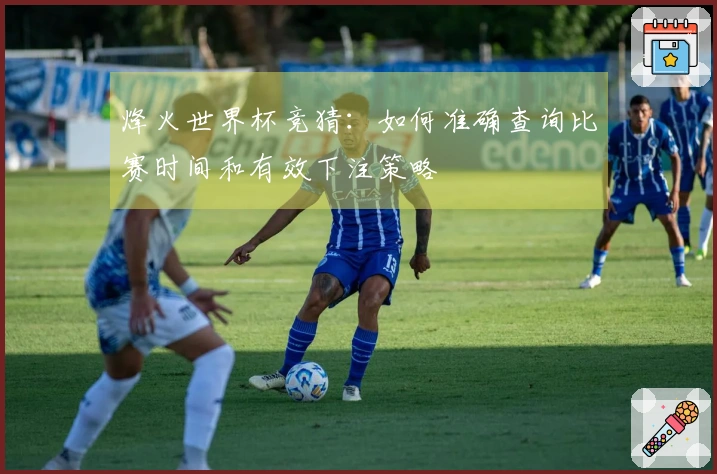 烽火世界杯竞猜：如何准确查询比赛时间和有效下注策略