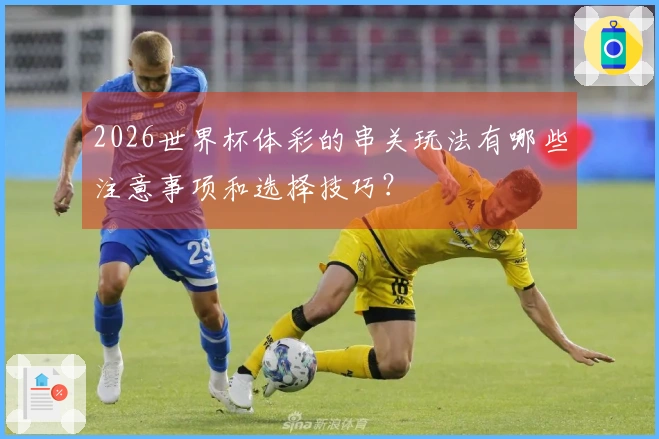 2026世界杯体彩的串关玩法有哪些注意事项和选择技巧?