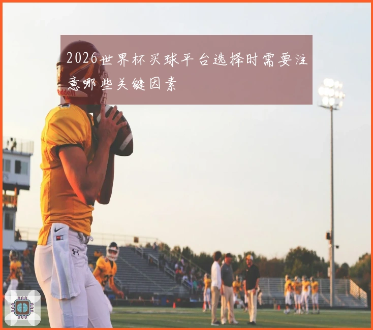 2026世界杯买球平台选择时需要注意哪些关键因素