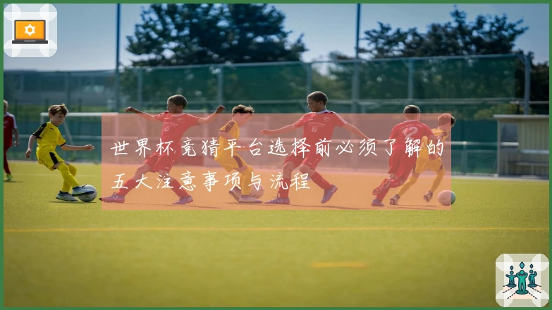 世界杯竞猜平台选择前必须了解的五大注意事项与流程