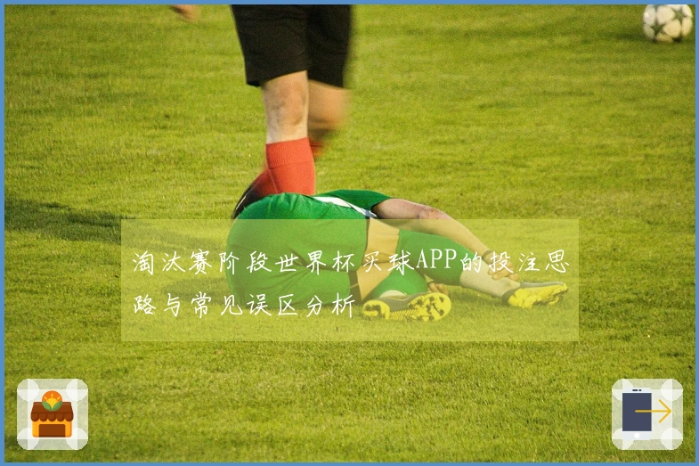 淘汰赛阶段世界杯买球APP的投注思路与常见误区分析
