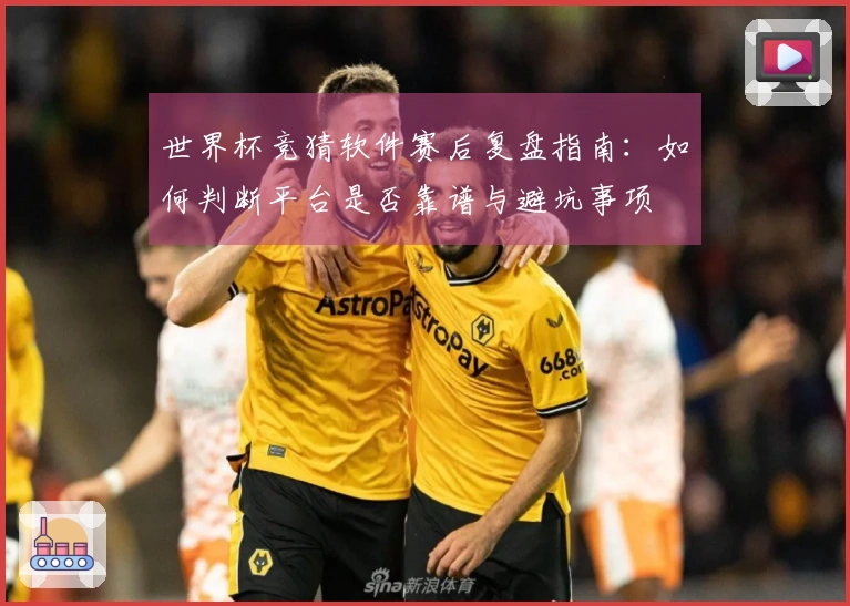 世界杯竞猜软件赛后复盘指南：如何判断平台是否靠谱与避坑事项