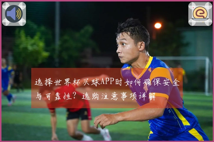 选择世界杯买球APP时如何确保安全与可靠性?选购注意事项详解