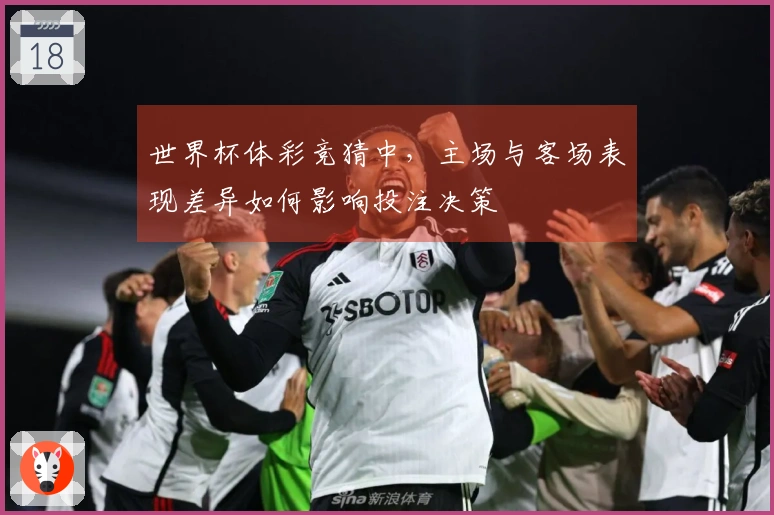 世界杯体彩竞猜中,主场与客场表现差异如何影响投注决策