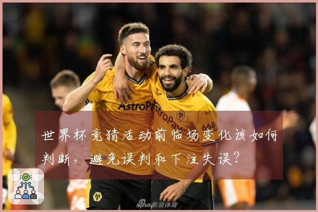 世界杯竞猜活动前临场变化该如何判断，避免误判和下注失误？