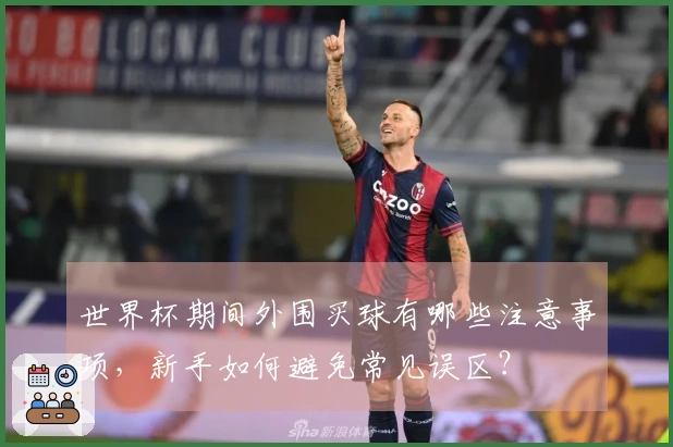 世界杯期间外围买球有哪些注意事项，新手如何避免常见误区？