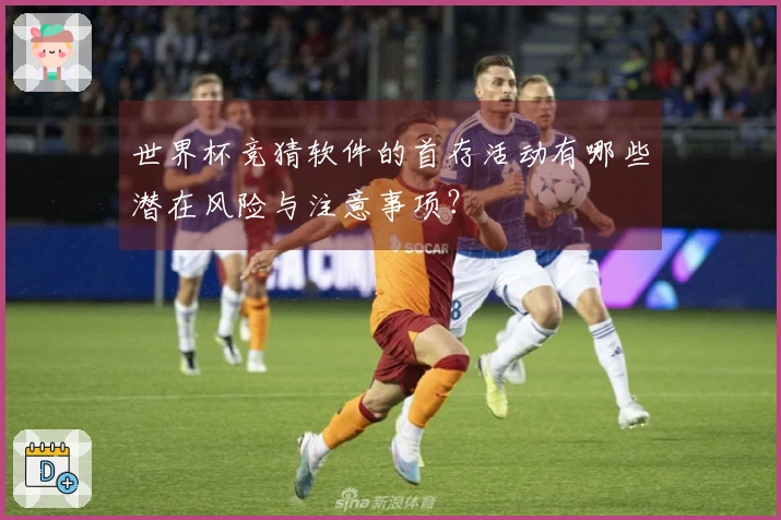 世界杯竞猜软件的首存活动有哪些潜在风险与注意事项?