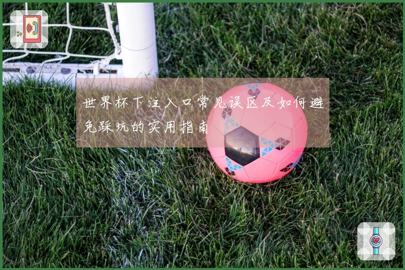 世界杯下注入口常见误区及如何避免踩坑的实用指南