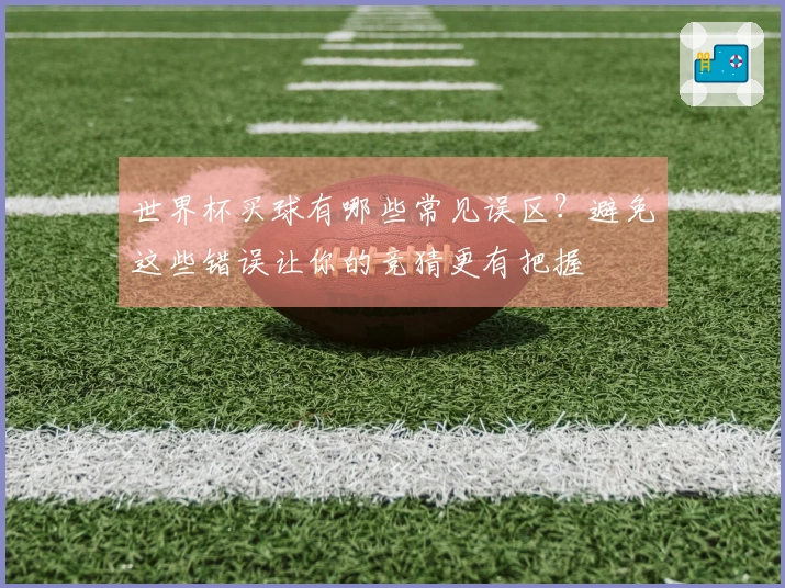 世界杯买球有哪些常见误区?避免这些错误让你的竞猜更有把握