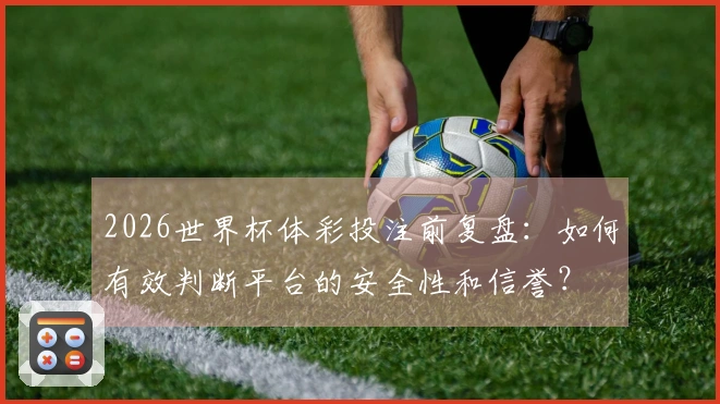 2026世界杯体彩投注前复盘：如何有效判断平台的安全性和信誉？