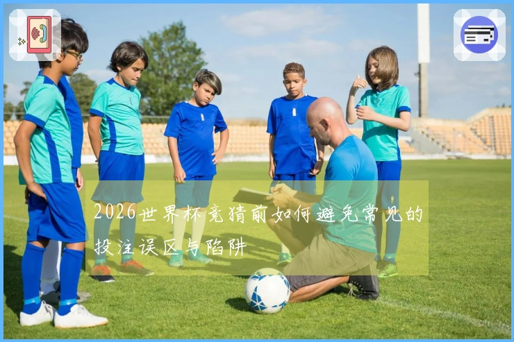 2026世界杯竞猜前如何避免常见的投注误区与陷阱