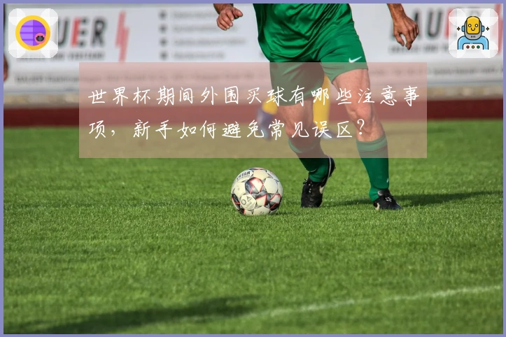 世界杯期间外围买球有哪些注意事项，新手如何避免常见误区？